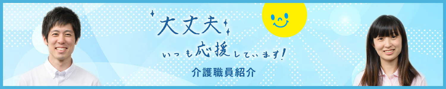 介護職員紹介「大丈夫 いつも応援しています!」