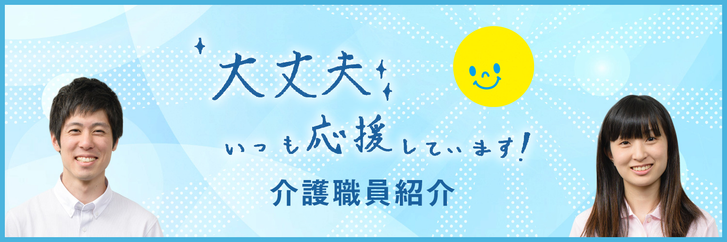 大丈夫 いつも応援しています！ 介護職員紹介